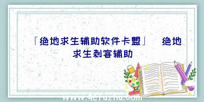 「绝地求生辅助软件卡盟」|绝地求生刺客辅助